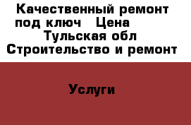 Качественный ремонт под ключ › Цена ­ 555 - Тульская обл. Строительство и ремонт » Услуги   